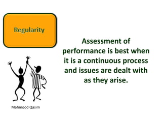 Mahmood Qasim
Assessment of
performance is best when
it is a continuous process
and issues are dealt with
as they arise.
 