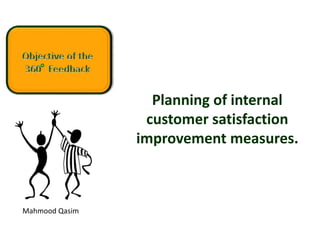 Mahmood Qasim
Planning of internal
customer satisfaction
improvement measures.
 