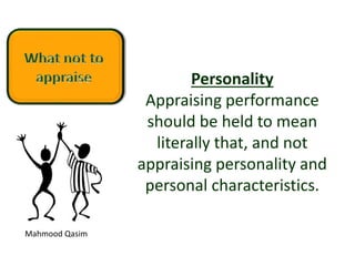 Mahmood Qasim
Personality
Appraising performance
should be held to mean
literally that, and not
appraising personality and
personal characteristics.
 