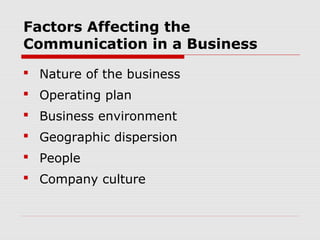 Factors Affecting the
Communication in a Business
 Nature of the business
 Operating plan
 Business environment
 Geographic dispersion
 People
 Company culture
 