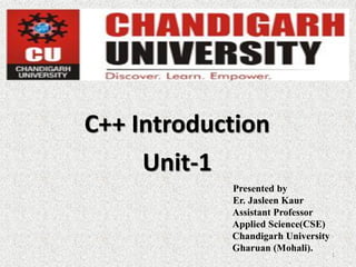 C++ Introduction
Unit-1
Presented by
Er. Jasleen Kaur
Assistant Professor
Applied Science(CSE)
Chandigarh University
Gharuan (Mohali).
1
 