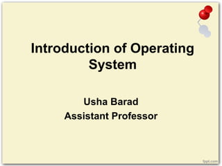 Introduction of Operating
System
Usha Barad
Assistant Professor
 