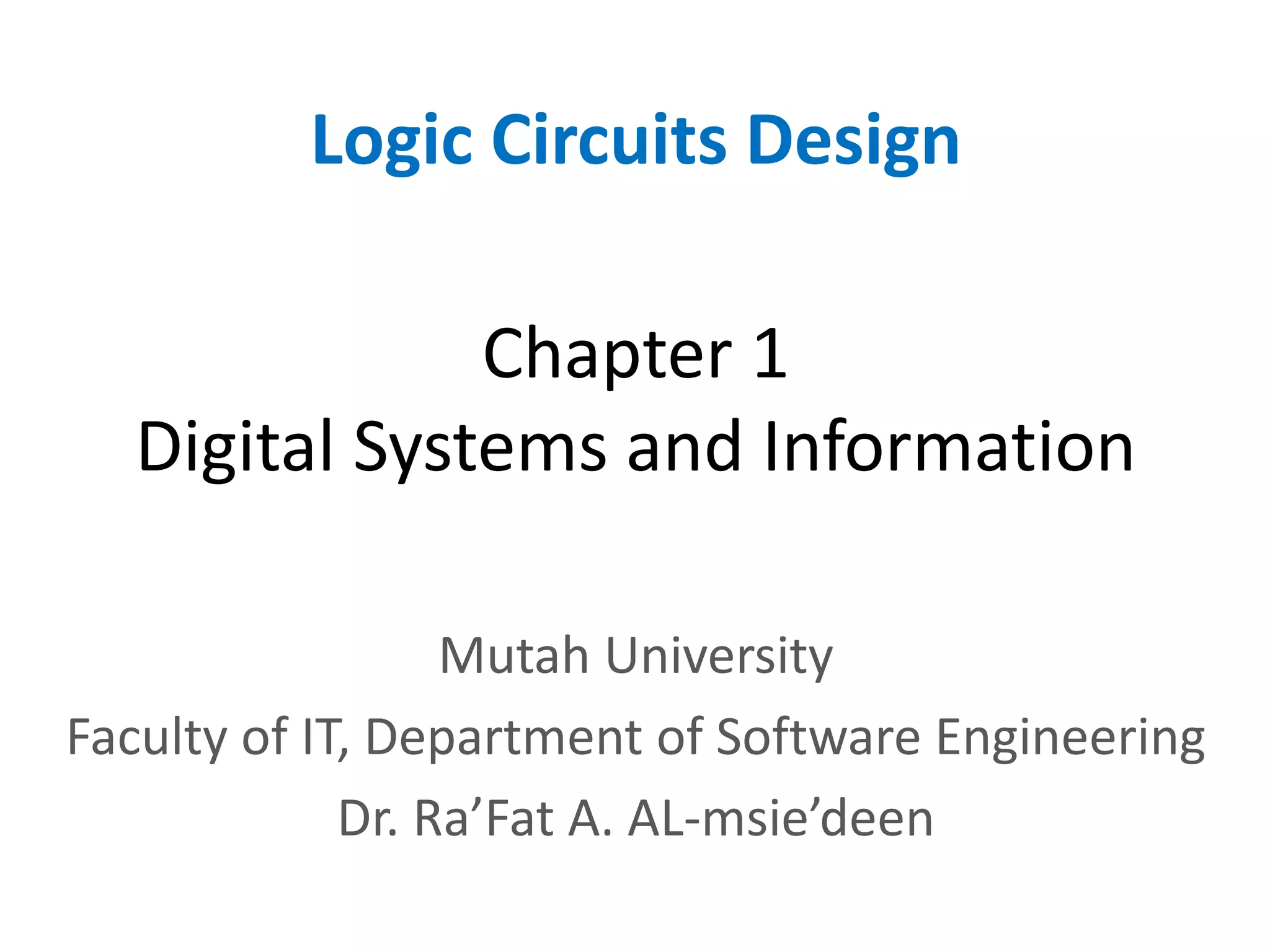 Chapter 1
Digital Systems and Information
Logic Circuits Design
Mutah University
Faculty of IT, Department of Software Engineering
Dr. Ra’Fat A. AL-msie’deen
 