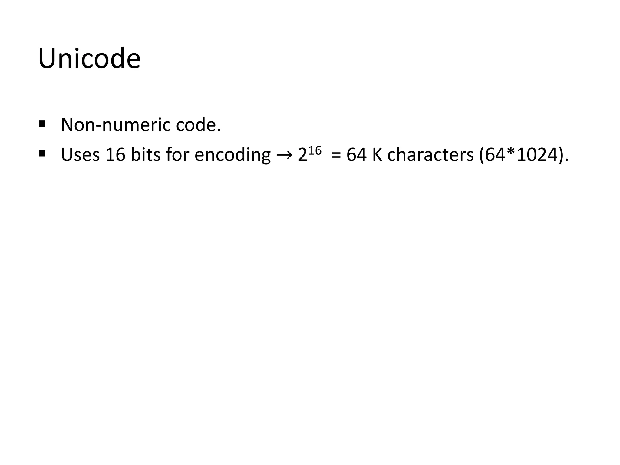 Unicode
 Non-numeric code.
 Uses 16 bits for encoding → 216 = 64 K characters (64*1024).
 