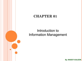 CHAPTER 01
Introduction to
Information Management
By: MADDY.KALEEM
 