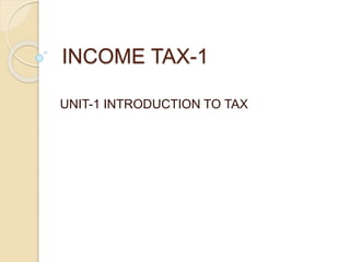 INCOME TAX-1
UNIT-1 INTRODUCTION TO TAX
 