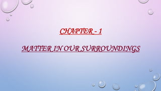 CHAPTER - 1
MATTER IN OUR SURROUNDINGS
 