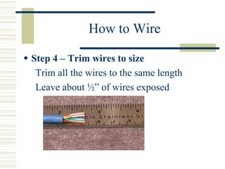 How to Wire
 Step 4 – Trim wires to size
Trim all the wires to the same length
Leave about ½” of wires exposed
 
