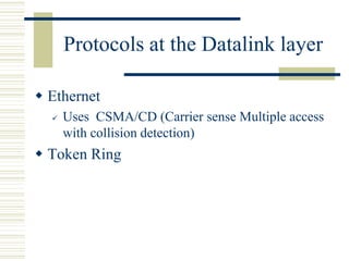 Protocols at the Datalink layer
 Ethernet
 Uses CSMA/CD (Carrier sense Multiple access
with collision detection)
 Token Ring
 