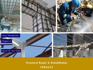 Structural Repair & Rehabilitation
VEB4523
Course Introduction
Chapter-1
By
Professor Dr. Nasir Shafiq
 