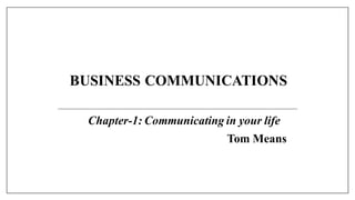 BUSINESS COMMUNICATIONS
Chapter-1: Communicating in your life
Tom Means
 