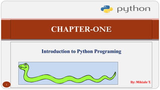CHAPTER-ONE
Introduction to Python Programing
By: Mikiale T.
1
 