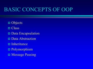 BASIC CONCEPTS OF OOP
 Objects
 Class
 Data Encapsulation
 Data Abstraction
 Inheritance
 Polymorphism
 Message Passing
 