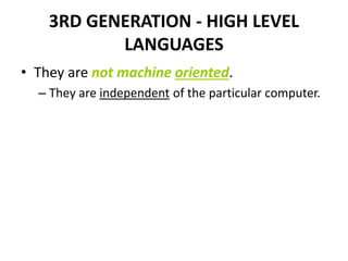 3RD GENERATION - HIGH LEVEL
LANGUAGES
• They are not machine oriented.
– They are independent of the particular computer.
 