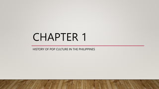 CHAPTER 1
HISTORY OF POP CULTURE IN THE PHILIPPINES
 