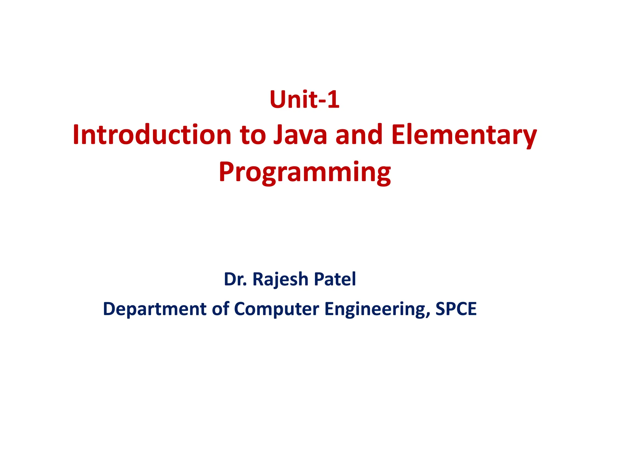 Unit-1 Introduction to Java and Elementary Programming Dr. Rajesh Patel Department of Computer Engineering, SPCE 
