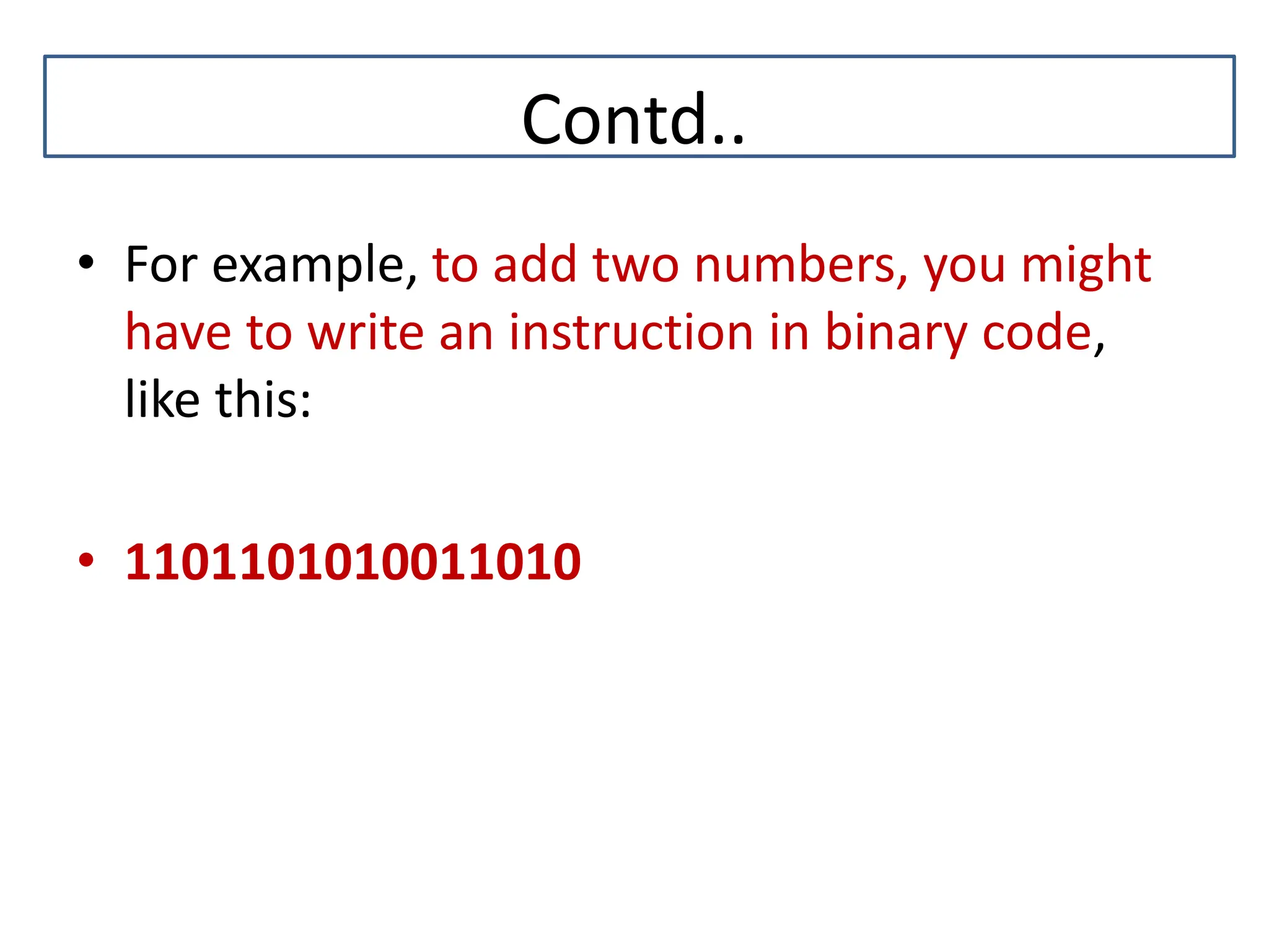 Contd.. • For example, to add two numbers, you might have to write an instruction in binary code, like this: • 1101101010011010 