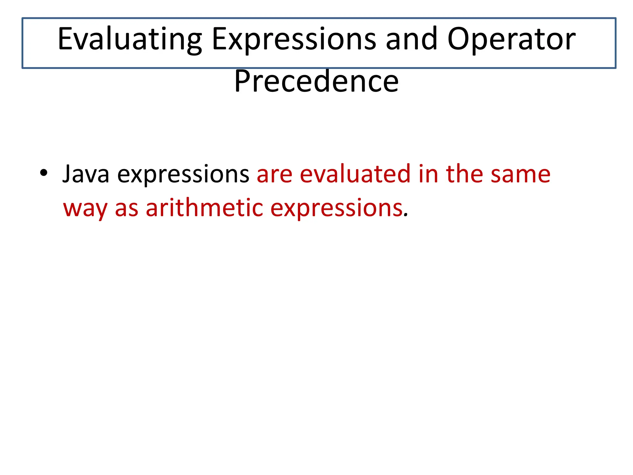 Evaluating Expressions and Operator Precedence • Java expressions are evaluated in the same way as arithmetic expressions. 
