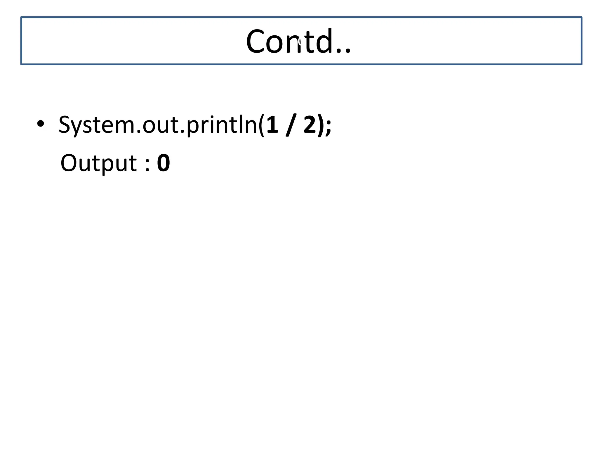 Contd.. • System.out.println(1 / 2); Output : 0 C 