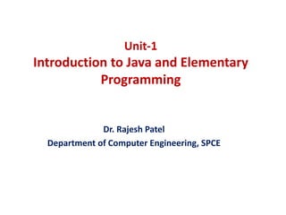 Unit-1
Introduction to Java and Elementary
Programming
Dr. Rajesh Patel
Department of Computer Engineering, SPCE
 