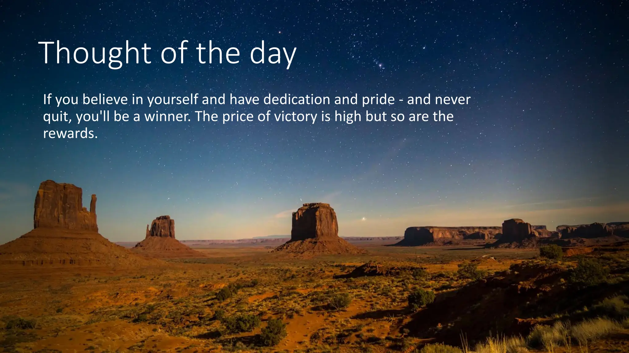 Thought of the day
If you believe in yourself and have dedication and pride - and never
quit, you'll be a winner. The price of victory is high but so are the
rewards.
 