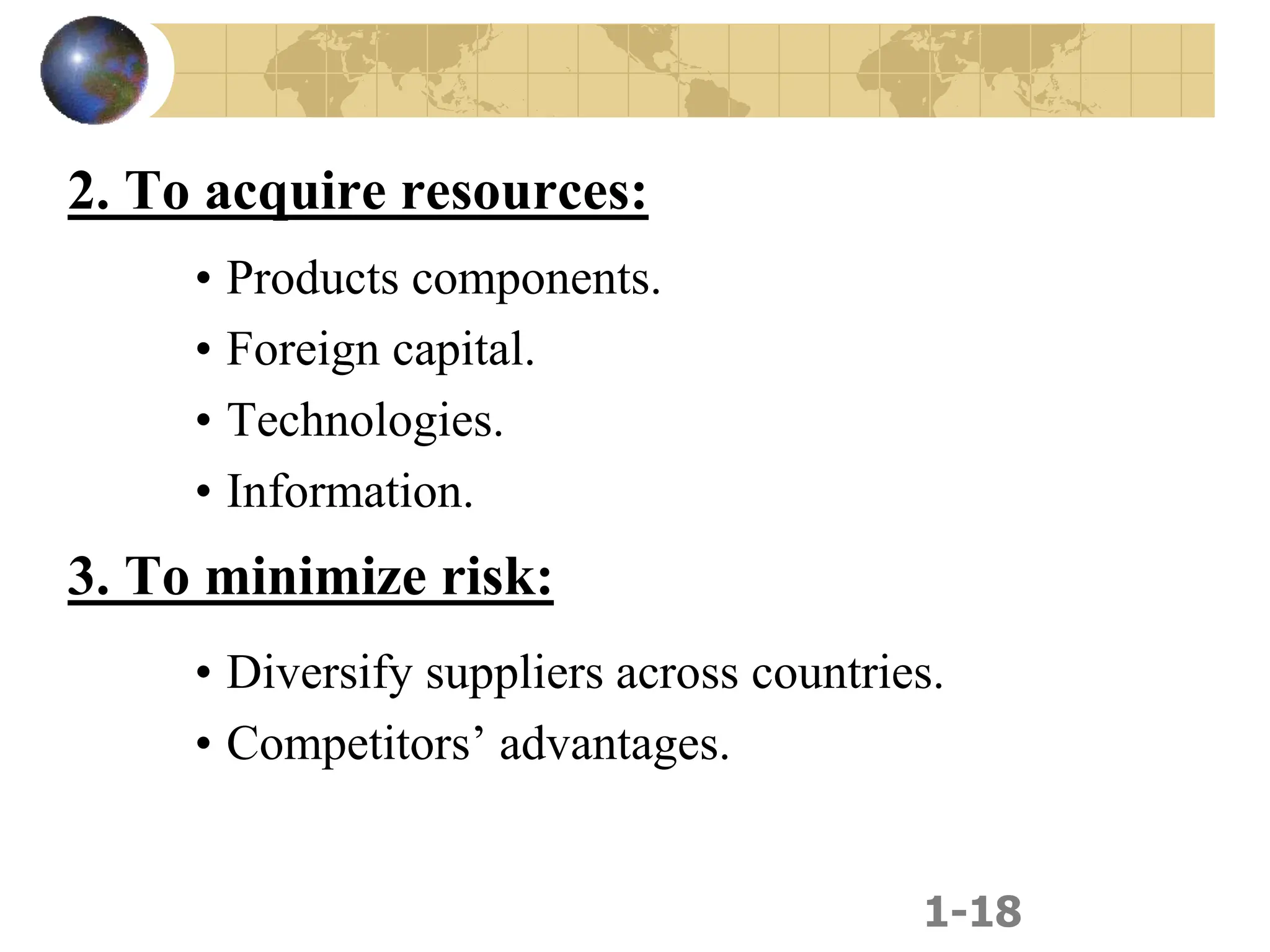 1-18
2. To acquire resources:
• Products components.
• Foreign capital.
• Technologies.
• Information.
3. To minimize risk:
• Diversify suppliers across countries.
• Competitors’ advantages.
 