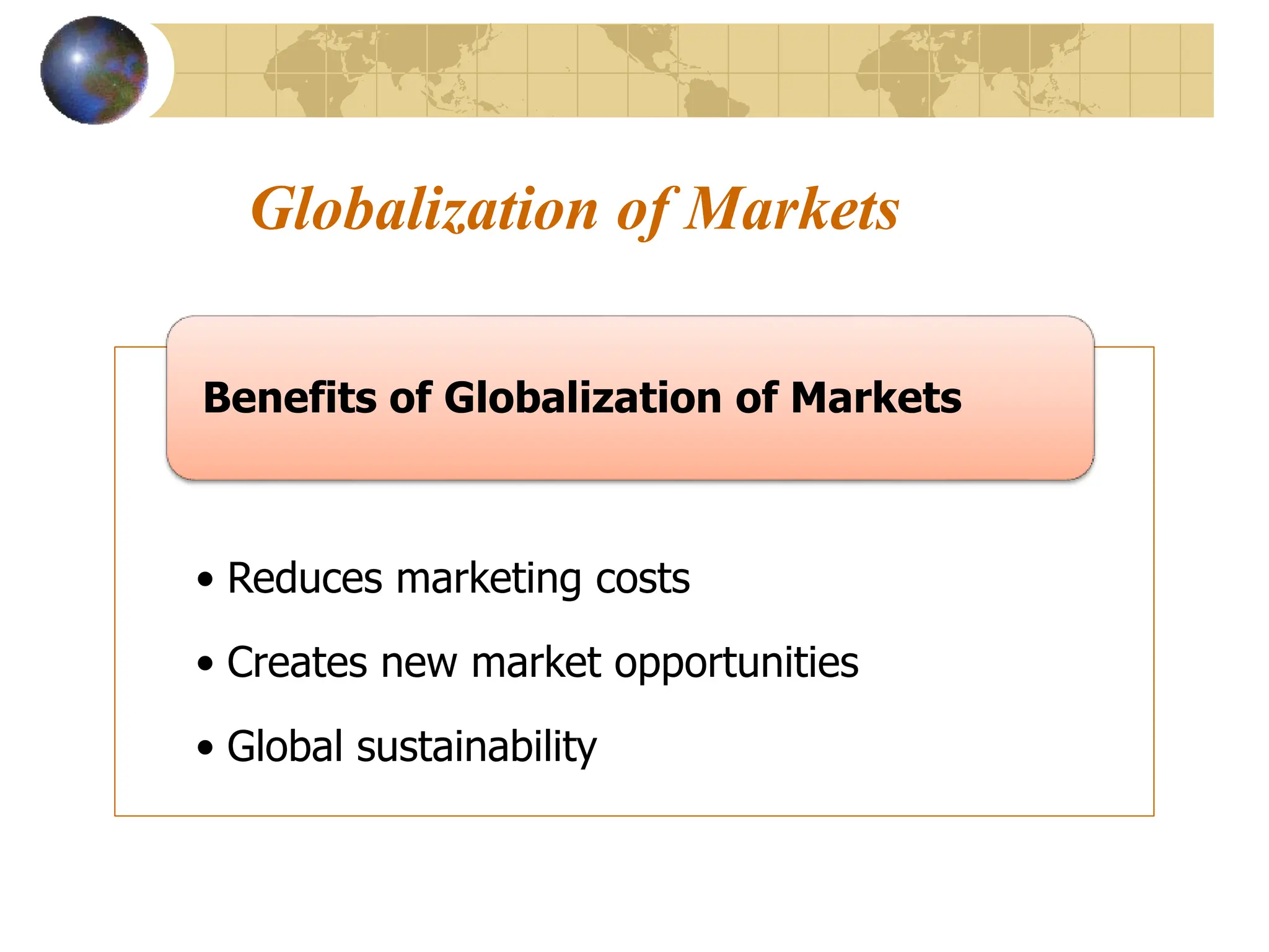Globalization of Markets
• Reduces marketing costs
• Creates new market opportunities
• Global sustainability
Benefits of Globalization of Markets
 