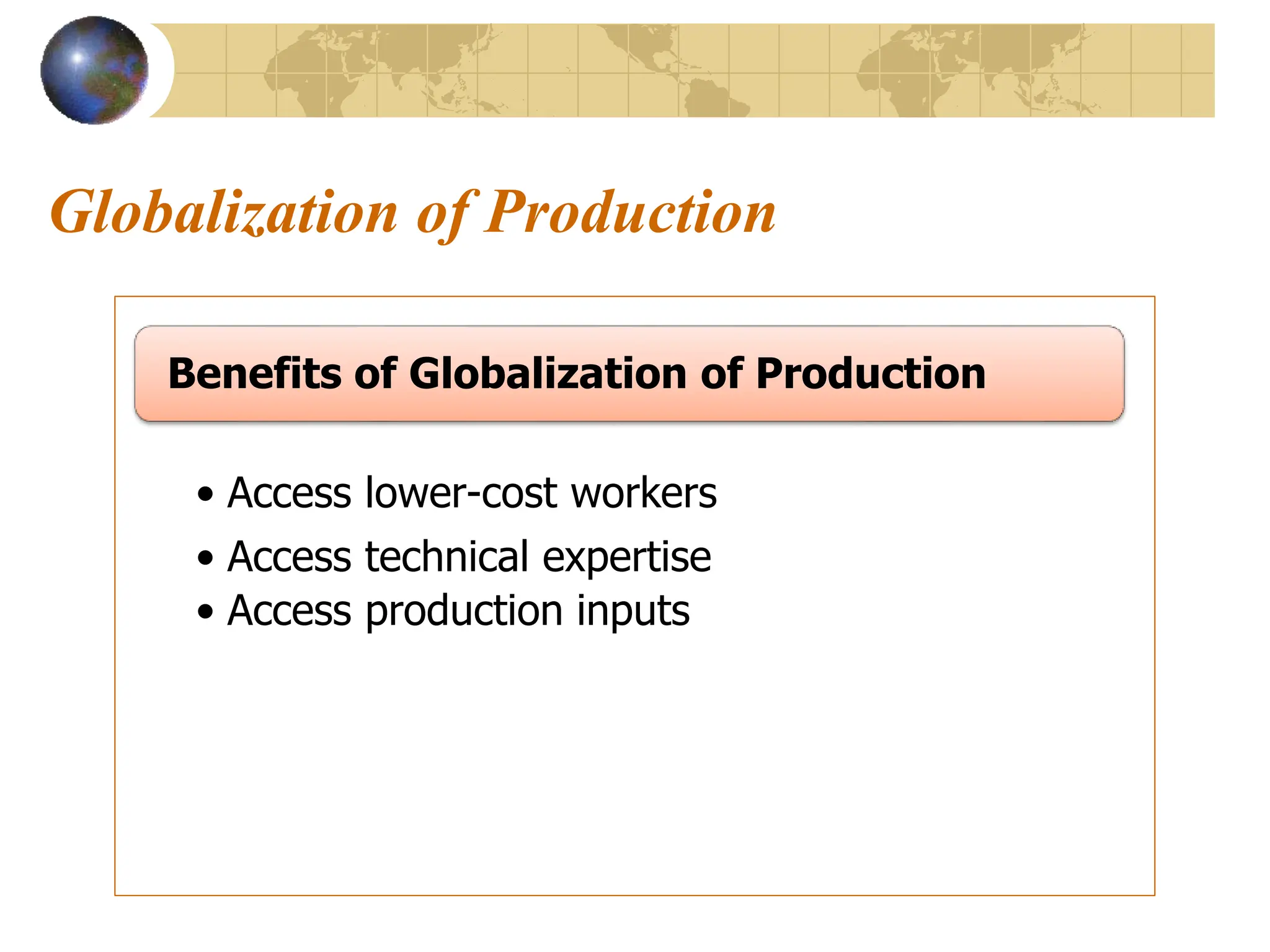 Globalization of Production
• Access lower-cost workers
• Access technical expertise
• Access production inputs
Benefits of Globalization of Production
 