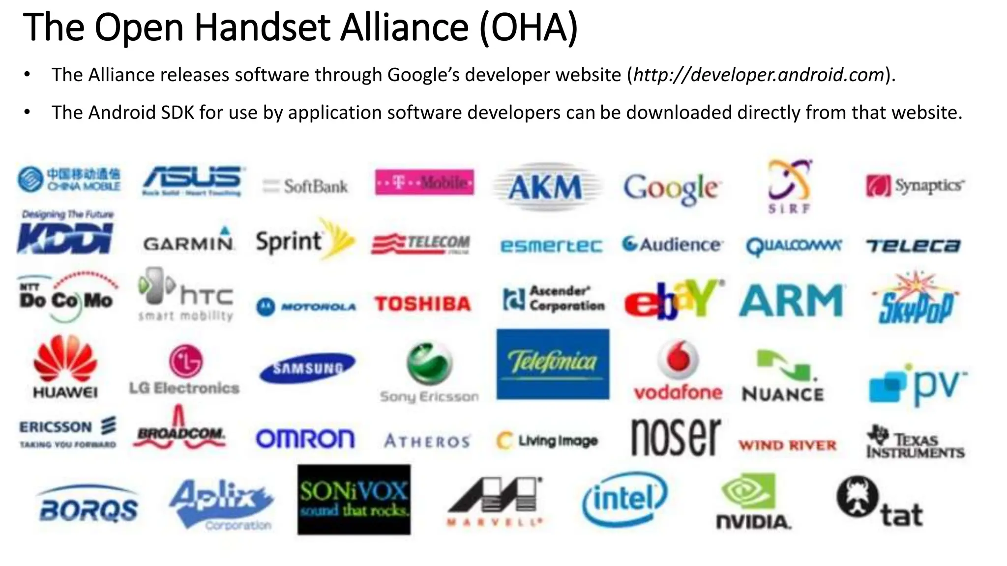 The Open Handset Alliance (OHA)
• The Alliance releases software through Google’s developer website (http://developer.android.com).
• The Android SDK for use by application software developers can be downloaded directly from that website.
 
