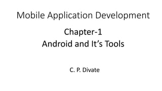 Mobile Application Development
Chapter-1
Android and It’s Tools
C. P. Divate
 