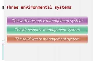 Three environmental systems
The water resource management system
The air resource management system
The solid waste management system
 
