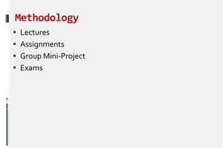 Methodology
 Lectures
 Assignments
 Group Mini-Project
 Exams
 