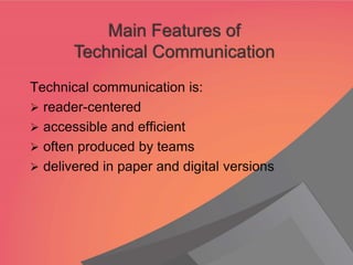 Technical communication is:
➢ reader-centered
➢ accessible and efficient
➢ often produced by teams
➢ delivered in paper and digital versions
Main Features of
Technical Communication
 
