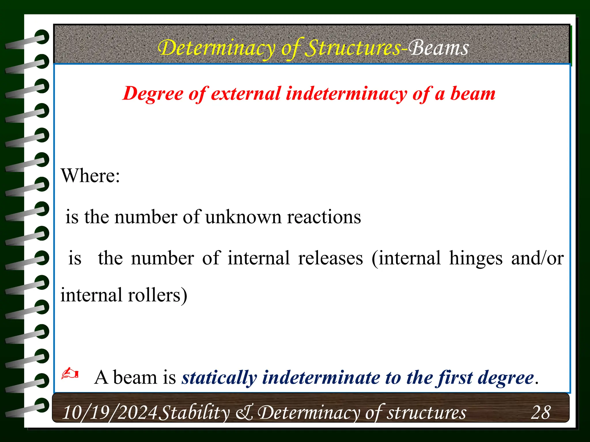 Determinacy of Structures-Beams
Degree of external indeterminacy of a beam
Where:
is the number of unknown reactions
is the number of internal releases (internal hinges and/or
internal rollers)
 A beam is statically indeterminate to the first degree.
10/19/2024 28
Stability & Determinacy of structures
 
