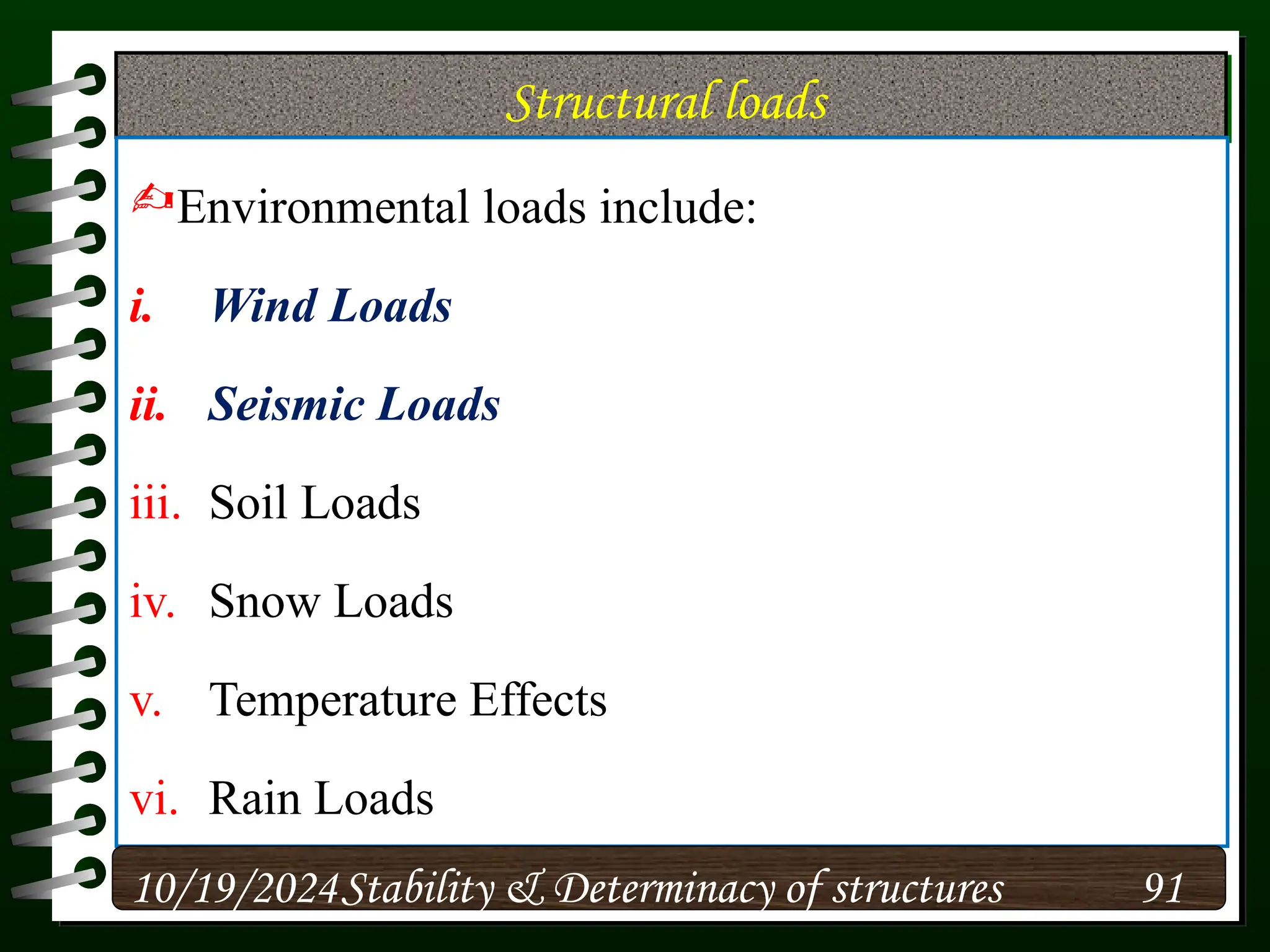 Structural loads
Environmental loads include:
i. Wind Loads
ii. Seismic Loads
iii. Soil Loads
iv. Snow Loads
v. Temperature Effects
vi. Rain Loads
10/19/2024 91
Stability & Determinacy of structures
 