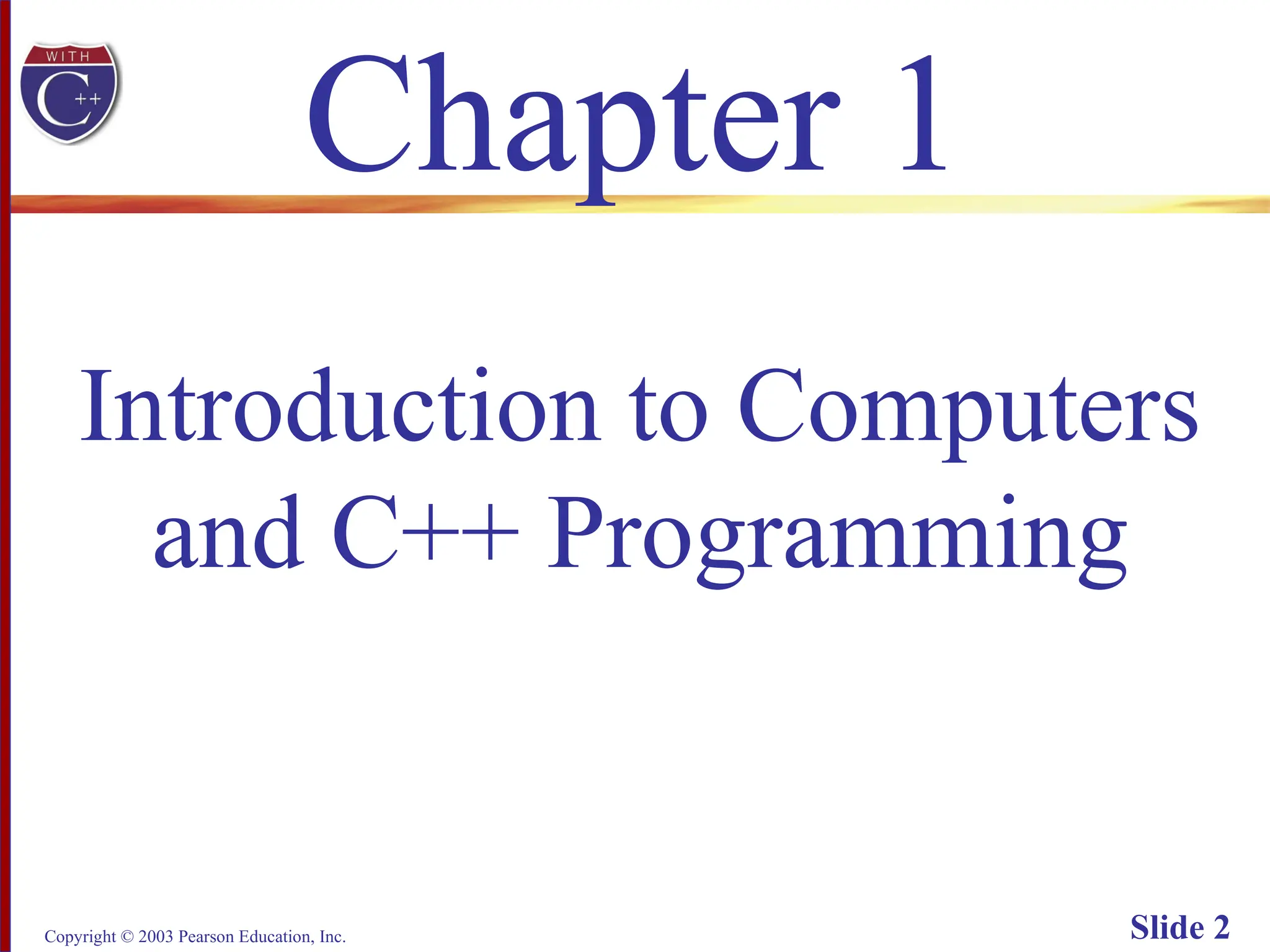 Copyright © 2003 Pearson Education, Inc. Slide 2
Chapter 1
Introduction to Computers
and C++ Programming
 