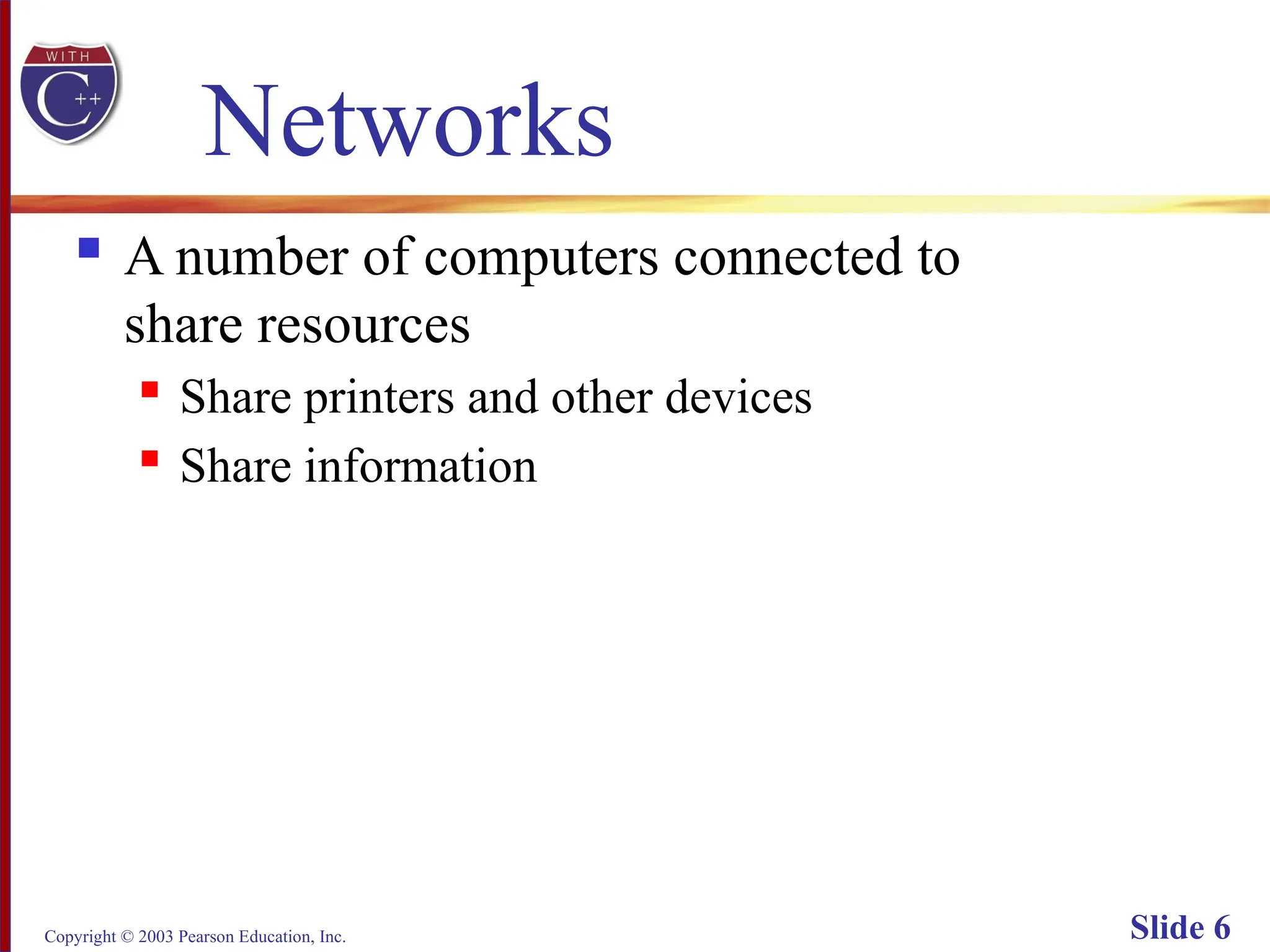 Copyright © 2003 Pearson Education, Inc. Slide 6
Networks
 A number of computers connected to
share resources
 Share printers and other devices
 Share information
 