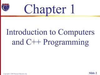 Copyright © 2003 Pearson Education, Inc. Slide 2
Chapter 1
Introduction to Computers
and C++ Programming
 