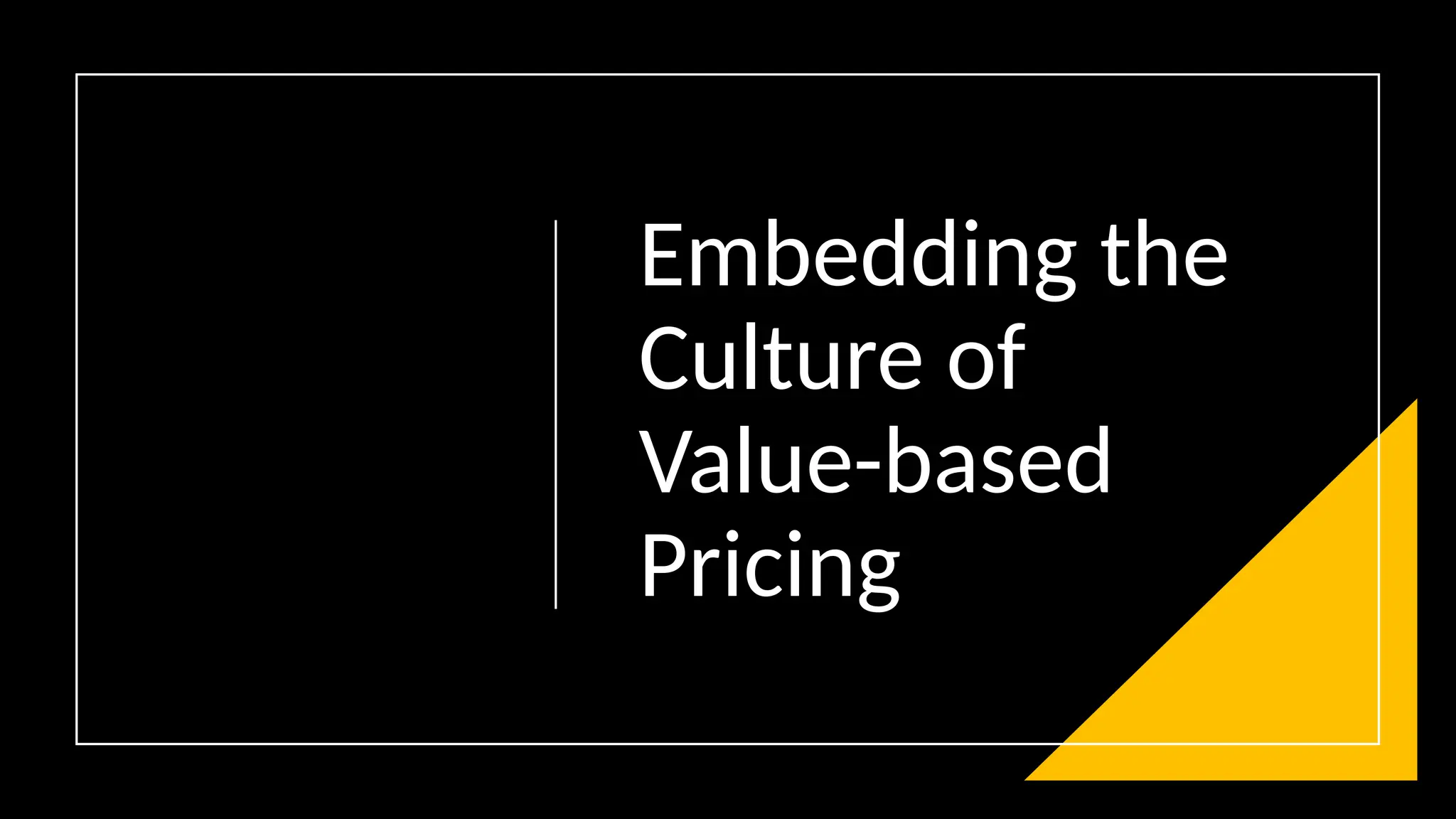 Embedding the
Culture of
Value-based
Pricing
 