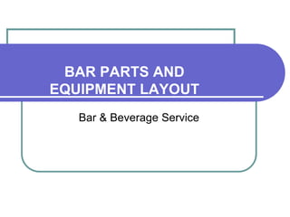 BAR PARTS AND
EQUIPMENT LAYOUT
Bar & Beverage Service
 