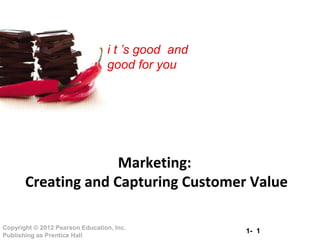 1- 1Copyright © 2012 Pearson Education, Inc.
Publishing as Prentice Hall
i t ’s good and
good for you
Marketing:
Creating and Capturing Customer Value
 