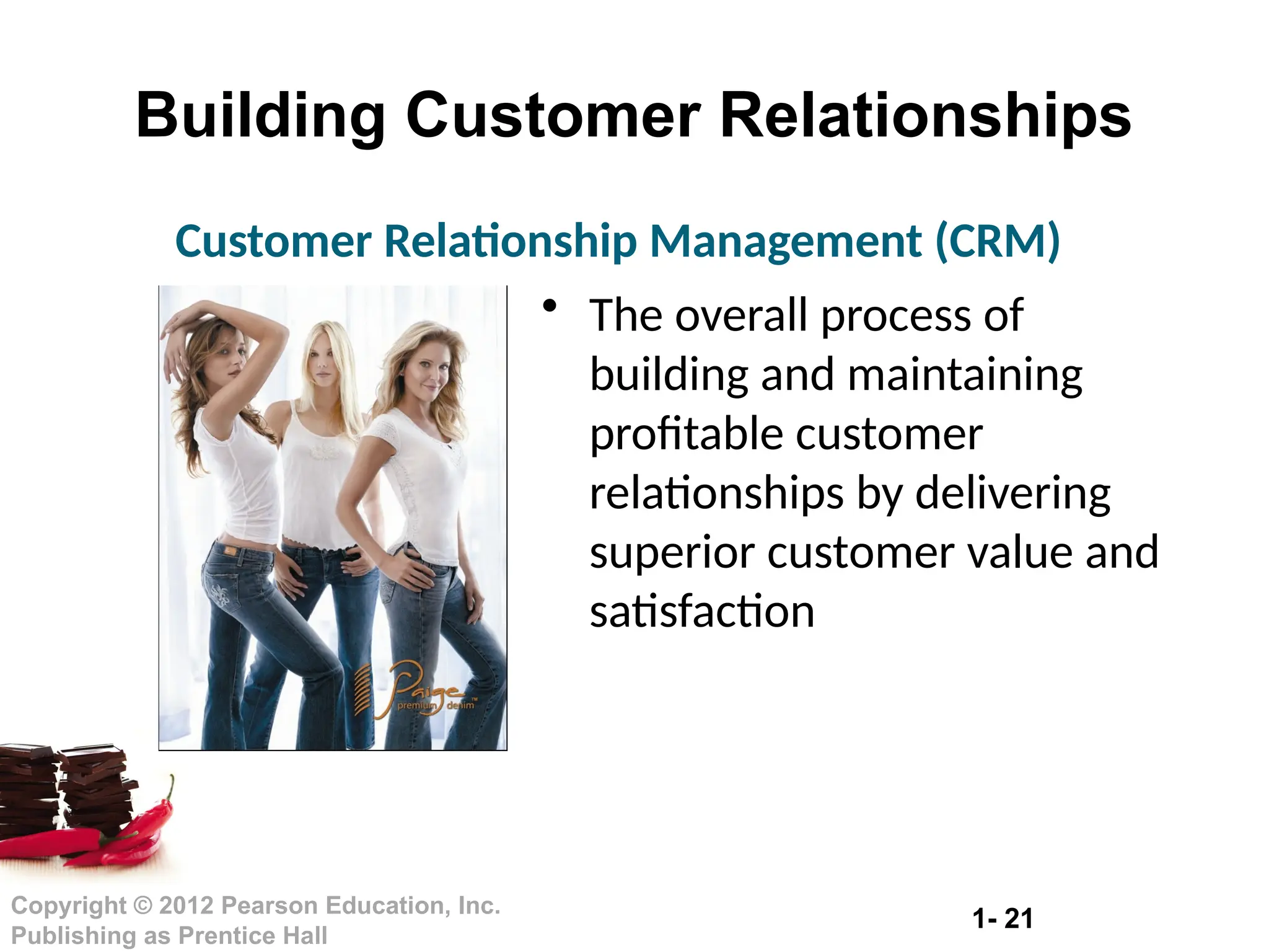 1- 21
Copyright © 2012 Pearson Education, Inc.
Publishing as Prentice Hall
Building Customer Relationships
• The overall process of
building and maintaining
profitable customer
relationships by delivering
superior customer value and
satisfaction
Customer Relationship Management (CRM)
 