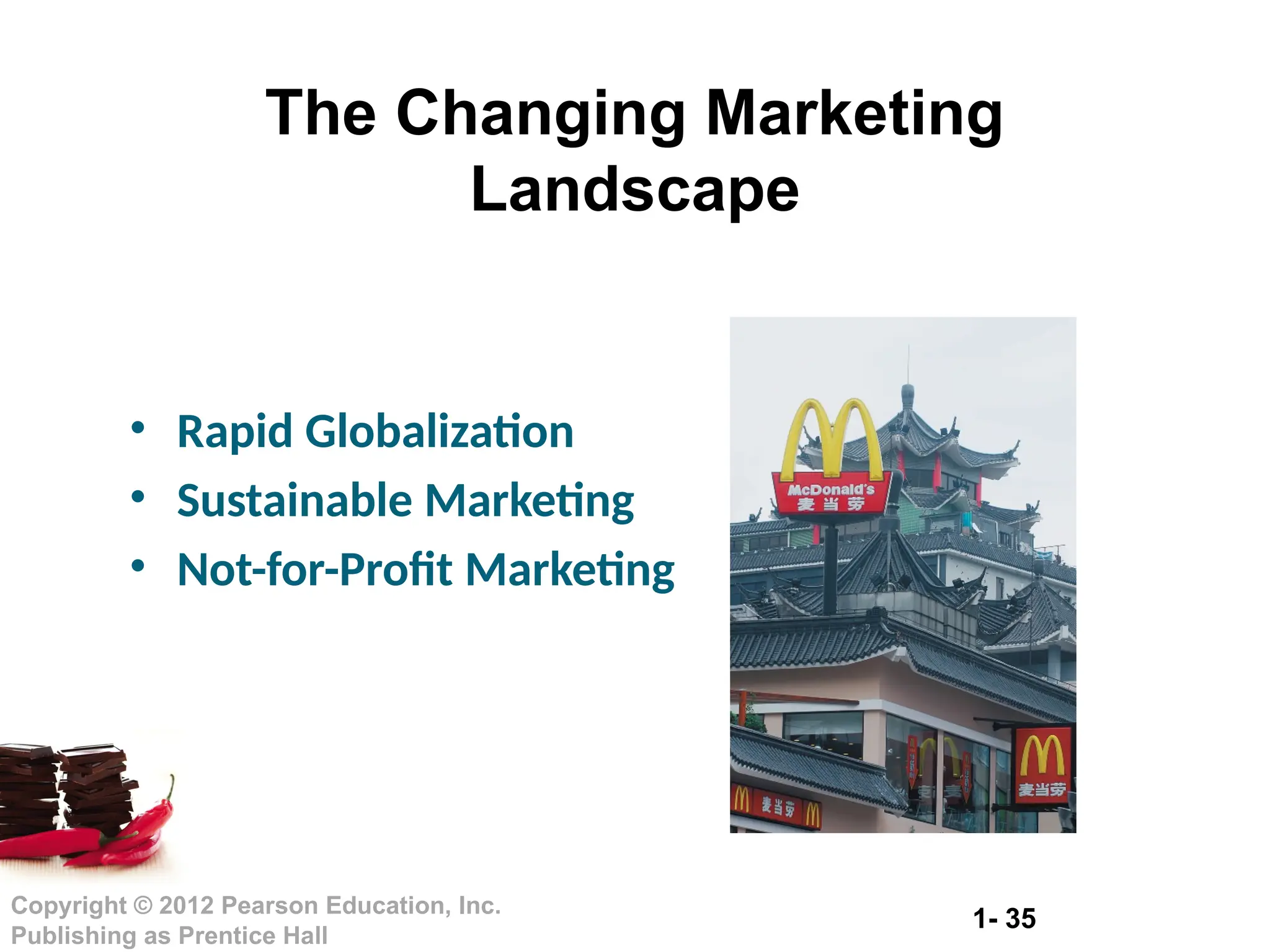 1- 35
Copyright © 2012 Pearson Education, Inc.
Publishing as Prentice Hall
The Changing Marketing
Landscape
• Rapid Globalization
• Sustainable Marketing
• Not-for-Profit Marketing
 