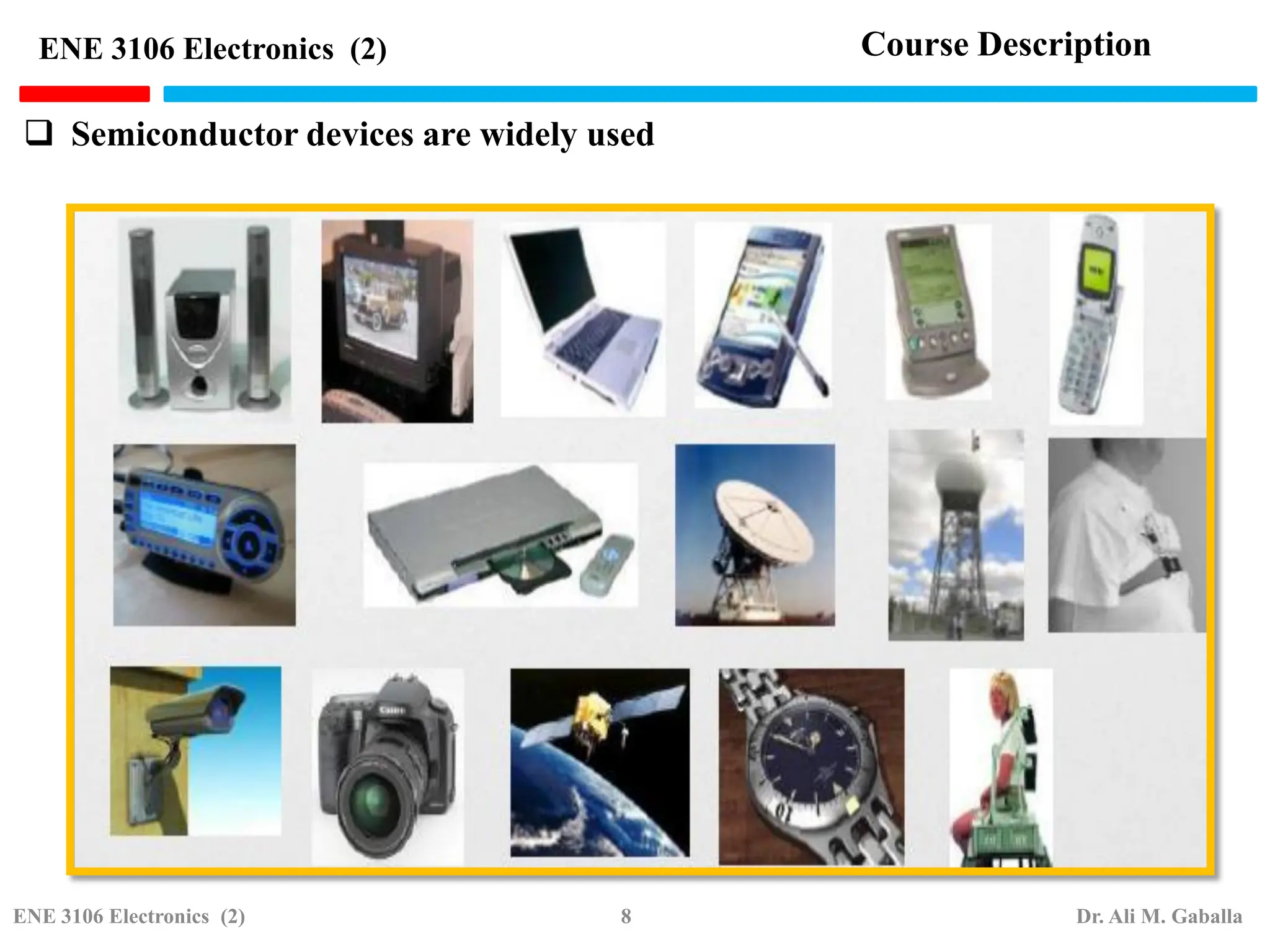 Course Description
ENE 3106 Electronics (2)
 Semiconductor devices are widely used
ENE 3106 Electronics (2) 8 Dr. Ali M. Gaballa
 