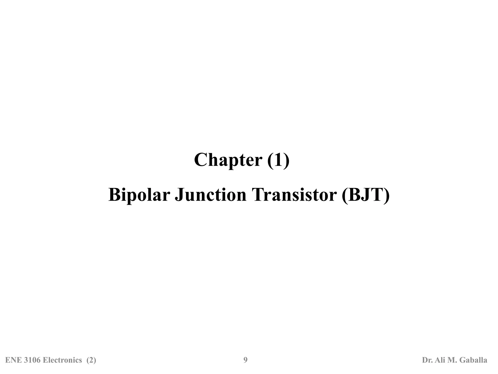 Chapter (1)
Bipolar Junction Transistor (BJT)
ENE 3106 Electronics (2) 9 Dr. Ali M. Gaballa
 