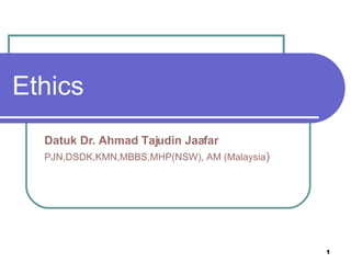 Ethics Datuk Dr. Ahmad Tajudin Jaafar PJN,DSDK,KMN,MBBS,MHP(NSW), AM (Malaysia ) 