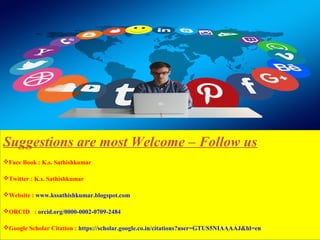 Suggestions are most Welcome – Follow us
Face Book : K.s. Sathishkumar
Twitter : K.s. Sathishkumar
Website : www.kssathishkumar.blogspot.com
ORCID : orcid.org/0000-0002-0709-2484
Google Scholar Citation : https://scholar.google.co.in/citations?user=GTUS5NIAAAAJ&hl=en
 
