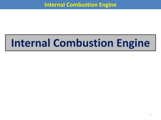 Internal Combustion Engine
Internal Combustion Engine
1
 