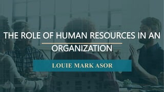 PUBLIC
THE ROLE OF HUMAN RESOURCES IN AN
ORGANIZATION
LOUIE MARK ASOR
 