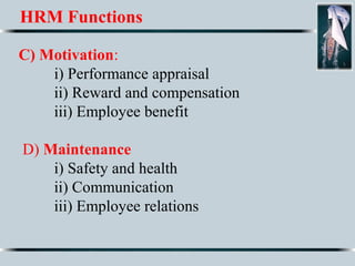 HRM Functions
C) Motivation:
i) Performance appraisal
ii) Reward and compensation
iii) Employee benefit
D) Maintenance
i) Safety and health
ii) Communication
iii) Employee relations
 
 